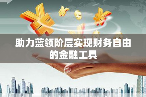 封丘助力蓝领阶层实现财务自由的金融工具